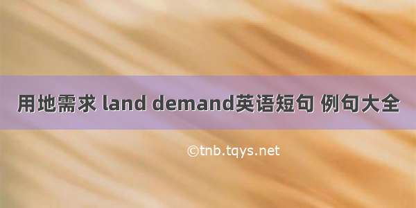 用地需求 land demand英语短句 例句大全