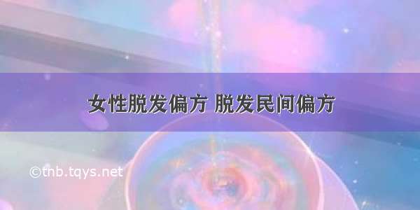 女性脱发偏方 脱发民间偏方