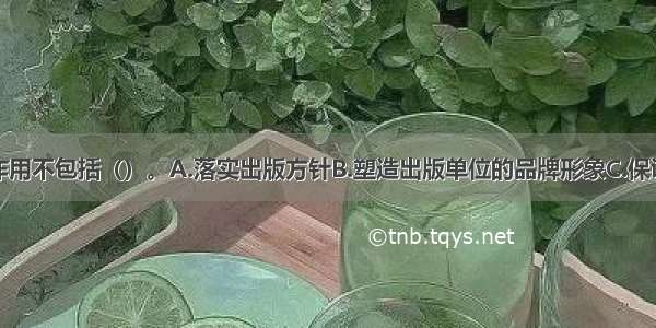 选题策划的作用不包括（）。A.落实出版方针B.塑造出版单位的品牌形象C.保证出版物质量