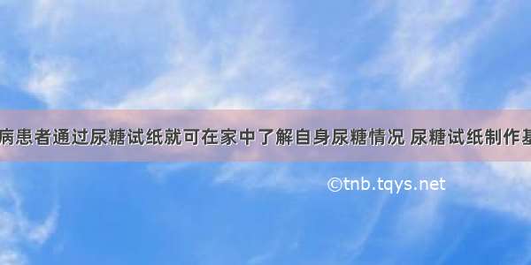 单选题糖尿病患者通过尿糖试纸就可在家中了解自身尿糖情况 尿糖试纸制作基于一项生物