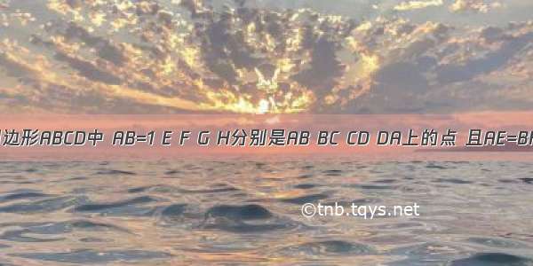 已知：在四边形ABCD中 AB=1 E F G H分别是AB BC CD DA上的点 且AE=BF=CG=DH