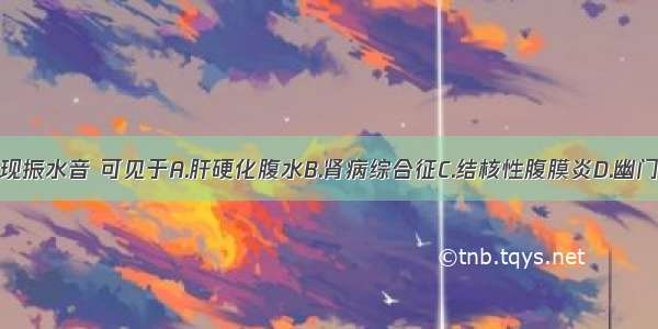 空腹听诊出现振水音 可见于A.肝硬化腹水B.肾病综合征C.结核性腹膜炎D.幽门梗阻E.急性