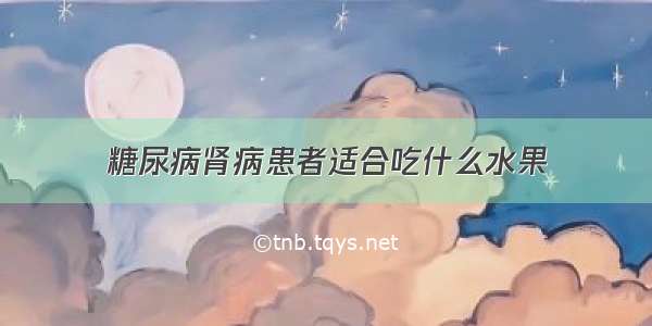 糖尿病肾病患者适合吃什么水果