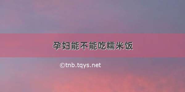 孕妇能不能吃糯米饭