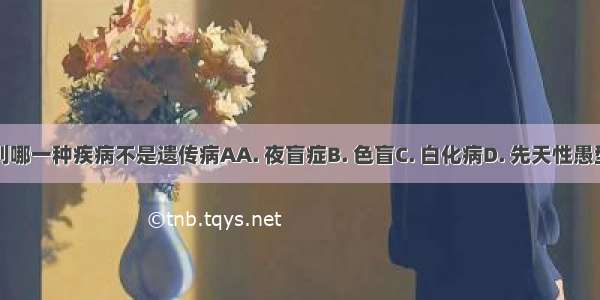 下列哪一种疾病不是遗传病AA. 夜盲症B. 色盲C. 白化病D. 先天性愚型病