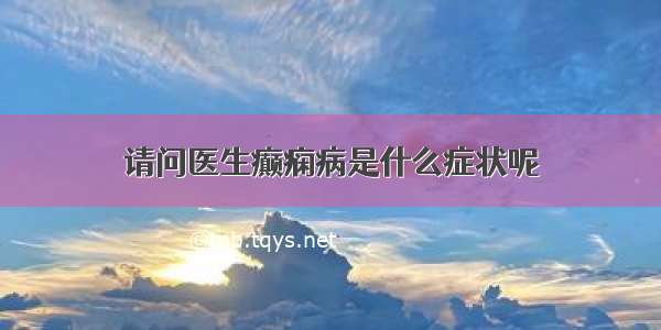 请问医生癫痫病是什么症状呢