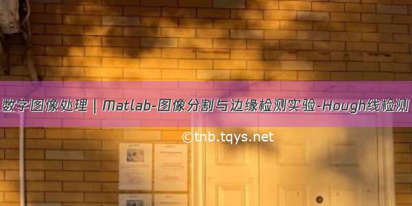 数字图像处理｜Matlab-图像分割与边缘检测实验-Hough线检测