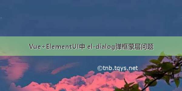 Vue+ElementUI中 el-dialog弹框蒙层问题