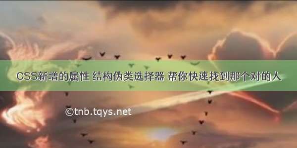 CSS新增的属性 结构伪类选择器 帮你快速找到那个对的人