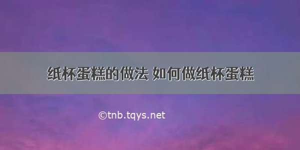 纸杯蛋糕的做法 如何做纸杯蛋糕