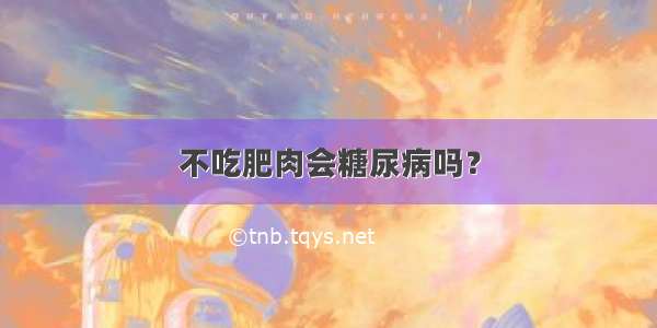 不吃肥肉会糖尿病吗？