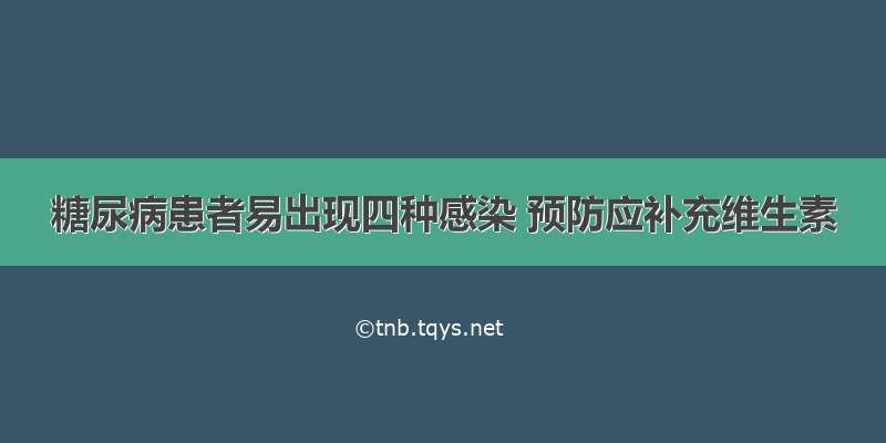 糖尿病患者易出现四种感染 预防应补充维生素