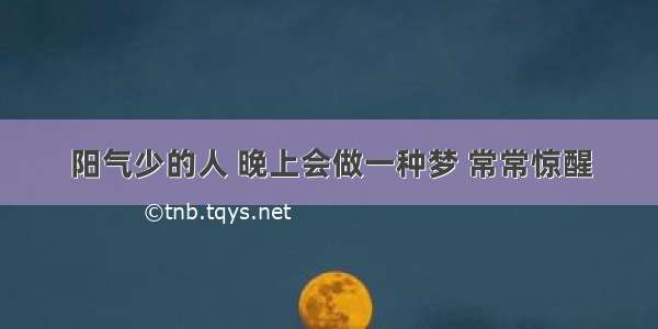 阳气少的人 晚上会做一种梦 常常惊醒