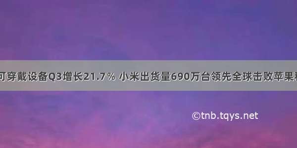 IDC：可穿戴设备Q3增长21.7％ 小米出货量690万台领先全球击败苹果和Fitbit