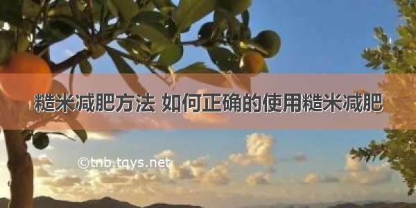 糙米减肥方法 如何正确的使用糙米减肥