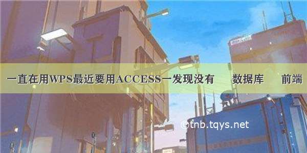 一直在用WPS最近要用ACCESS一发现没有 – 数据库 – 前端