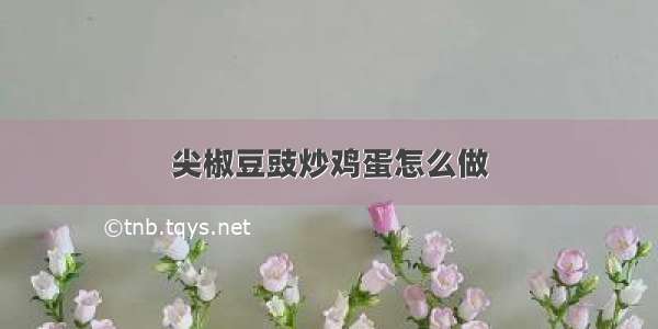 尖椒豆豉炒鸡蛋怎么做