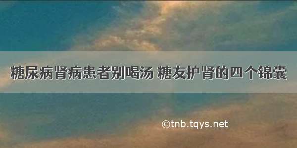 糖尿病肾病患者别喝汤 糖友护肾的四个锦囊