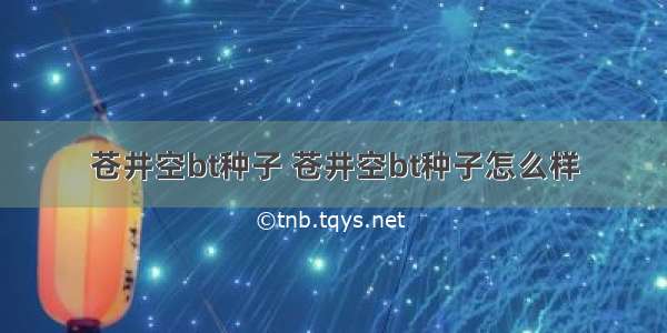 苍井空bt种子 苍井空bt种子怎么样