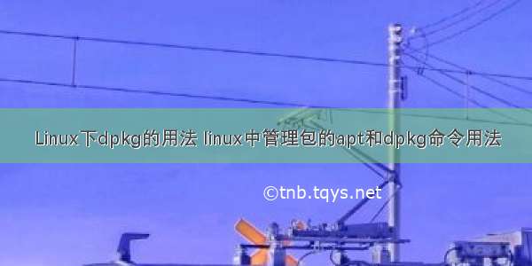 Linux下dpkg的用法 linux中管理包的apt和dpkg命令用法