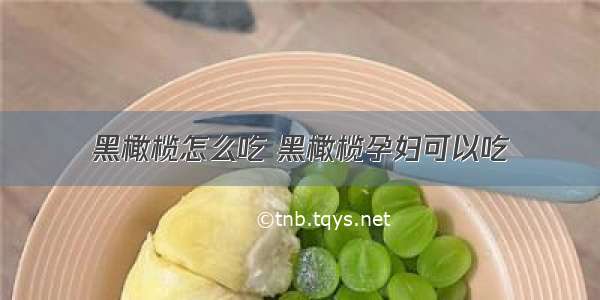 黑橄榄怎么吃 黑橄榄孕妇可以吃