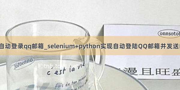 python自动登录qq邮箱_selenium+python实现自动登陆QQ邮箱并发送邮件功能