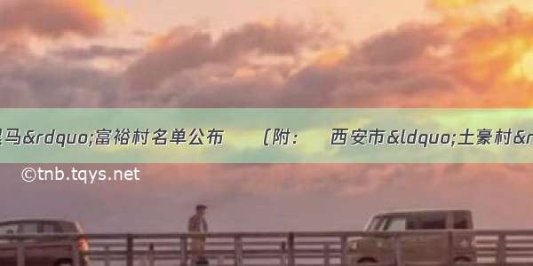 陕西省​西安市&ldquo;黑马&rdquo;富裕村名单公布 ​（附：​西安市&ldquo;土豪村&rdquo;完整名单丨排行榜