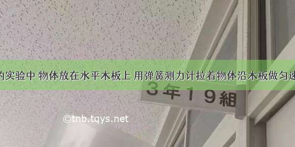 如图所示的实验中 物体放在水平木板上 用弹簧测力计拉着物体沿木板做匀速直线运动 