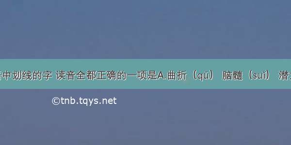 下列词语中划线的字 读音全都正确的一项是A.曲折（qū） 脑髓（suǐ） 潜力（qiǎn）