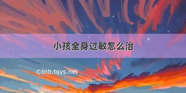 小孩全身过敏怎么治