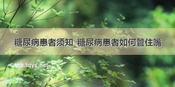 糖尿病患者须知_糖尿病患者如何管住嘴