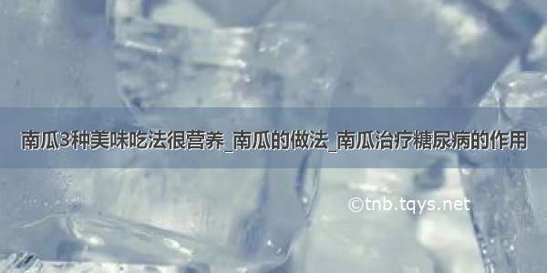 南瓜3种美味吃法很营养_南瓜的做法_南瓜治疗糖尿病的作用