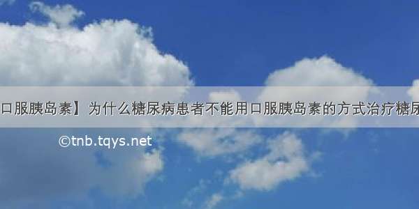 【口服胰岛素】为什么糖尿病患者不能用口服胰岛素的方式治疗糖尿病?