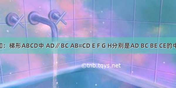 如图 已知：梯形ABCD中 AD∥BC AB=CD E F G H分别是AD BC BE CE的中点．（1