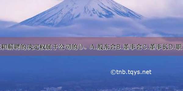 公司经理选任和解聘的决定权属于公司的()。A.股东会B.董事会C.董事长D.职工大会ABCD