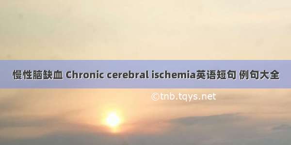 慢性脑缺血 Chronic cerebral ischemia英语短句 例句大全