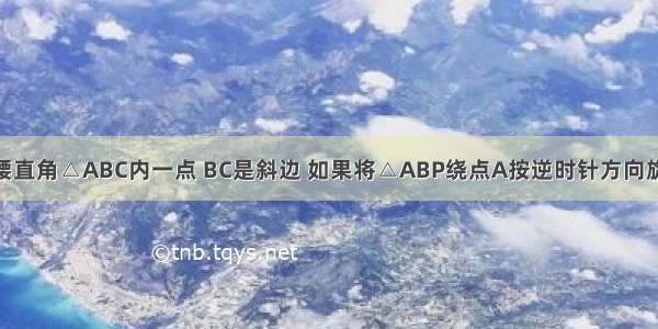 如图 P是等腰直角△ABC内一点 BC是斜边 如果将△ABP绕点A按逆时针方向旋转到△ACP