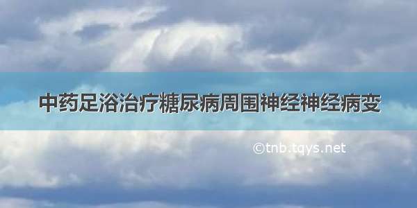 中药足浴治疗糖尿病周围神经神经病变