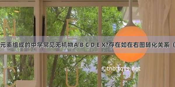 由短周期元素组成的中学常见无机物A B C D E X?存在如在右图转化关系（部分生成