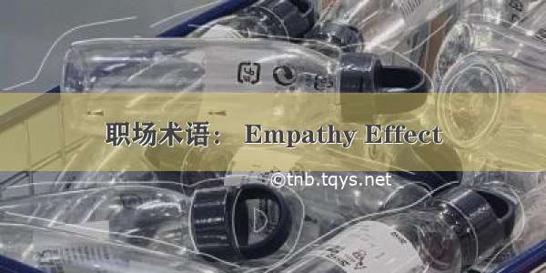 职场术语： Empathy Effect