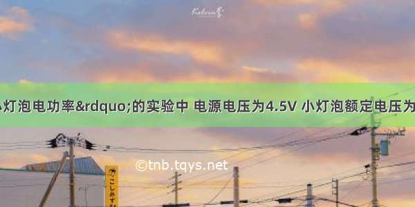 在测定“小灯泡电功率”的实验中 电源电压为4.5V 小灯泡额定电压为2.5V 电阻约为10