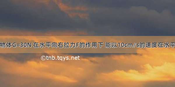 如图所示 A物体G=30N 在水平向右拉力F的作用下 能以10cm/s的速度在水平面上作匀速