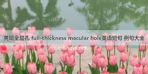 黄斑全层孔 full-thickness macular hole英语短句 例句大全