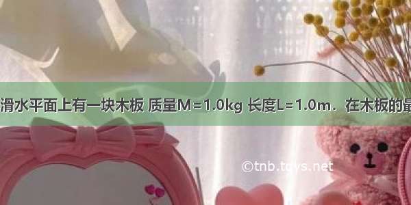 如图所示 光滑水平面上有一块木板 质量M=1.0kg 长度L=1.0m．在木板的最左端有一个