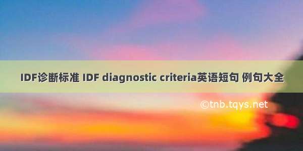 IDF诊断标准 IDF diagnostic criteria英语短句 例句大全