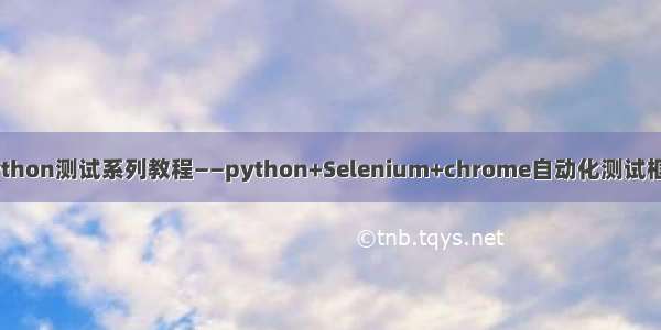 python测试系列教程——python+Selenium+chrome自动化测试框架