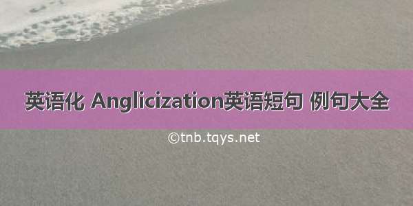 英语化 Anglicization英语短句 例句大全