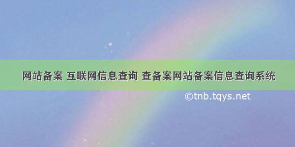 网站备案 互联网信息查询 查备案网站备案信息查询系统