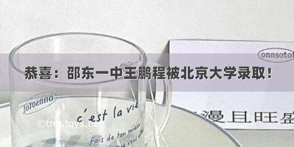 恭喜：邵东一中王鹏程被北京大学录取！