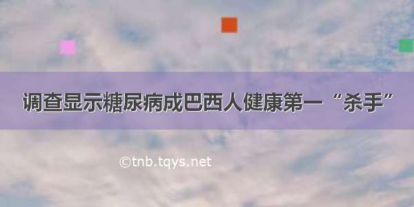 调查显示糖尿病成巴西人健康第一“杀手”